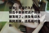 突发！沉寂已久的某退役选手偷偷把资产转移被发现了，涉及每日大赛网页版，这瓜绝对保熟！