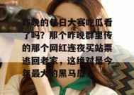 昨晚的每日大赛吃瓜看了吗？那个昨晚群里传的那个网红连夜买站票逃回老家，这绝对是今年最大的黑马瓜！