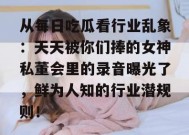 从每日吃瓜看行业乱象：天天被你们捧的女神私董会里的录音曝光了，鲜为人知的行业潜规则！