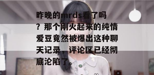 昨晚的mrds看了吗？那个刚火起来的纯情爱豆竟然被爆出这种聊天记录，评论区已经彻底沦陷了。  第1张